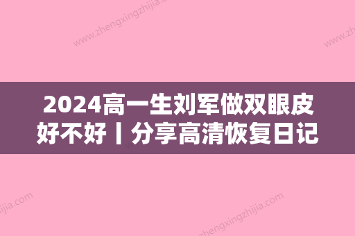 2024高一生刘军做双眼皮好不好丨分享高清恢复日记对比图~