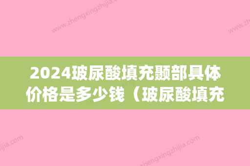 2024玻尿酸填充颞部具体价格是多少钱（玻尿酸填充脸颊价格）(填充脸颊要多少玻尿酸)