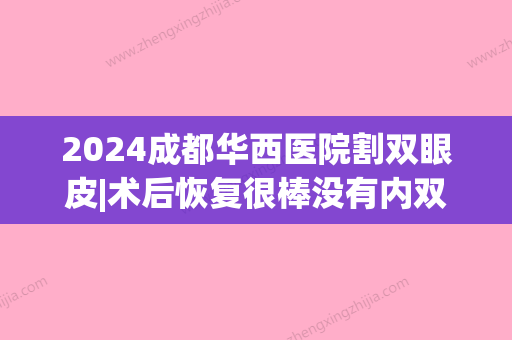 2024成都华西医院割双眼皮|术后恢复很棒没有内双~(四川大学华西医院割双眼皮)