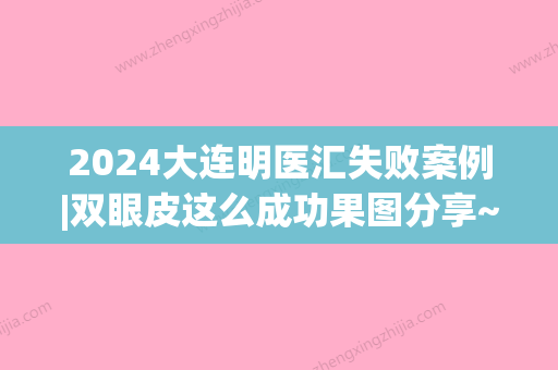 2024大连明医汇失败案例|双眼皮这么成功果图分享~(大连明医汇整形)