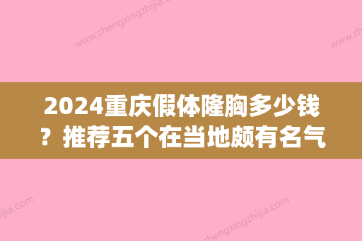 2024重庆假体隆胸多少钱？推荐五个在当地颇有名气的隆胸整形医院！(重庆隆胸一般价格)