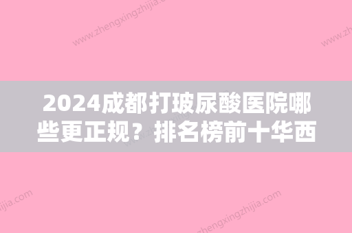 2024成都打玻尿酸医院哪些更正规？排名榜前十华西、纽莱茵、鹏爱悦己口碑领衔