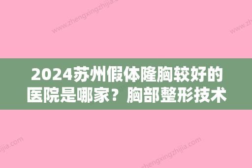 2024苏州假体隆胸较好的医院是哪家？胸部整形技术不得不夸赞的四家医院来了！