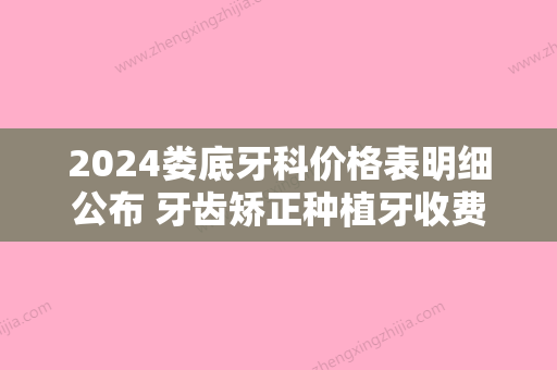 2024娄底牙科价格表明细公布 牙齿矫正种植牙收费性价比高