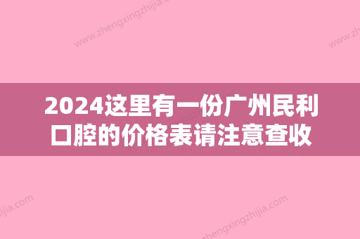 2024这里有一份广州民利口腔的价格表请注意查收