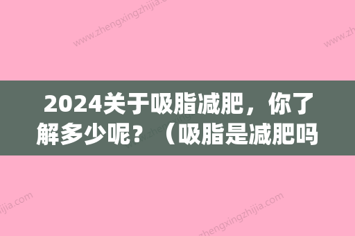 2024关于吸脂减肥，你了解多少呢？（吸脂是减肥吗）(吸脂减肥价格要多少)