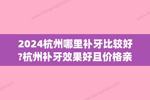 2024杭州哪里补牙比较好?杭州补牙效果好且价格亲民的就看这里(杭州哪里补牙便宜)