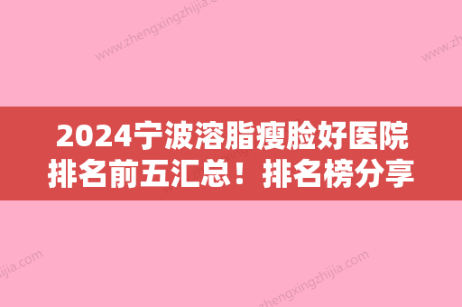 2024宁波溶脂瘦脸好医院排名前五汇总！排名榜分享给你有象山华美	、韩美等口碑医