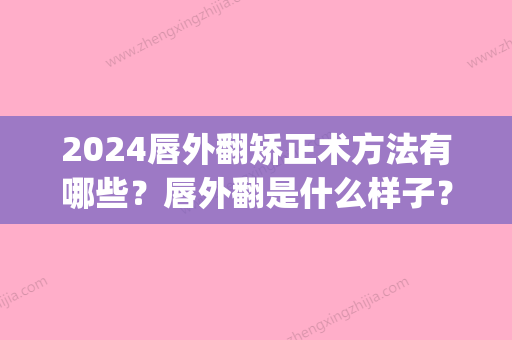 2024唇外翻矫正术方法有哪些？唇外翻是什么样子？(唇外翻畸形)