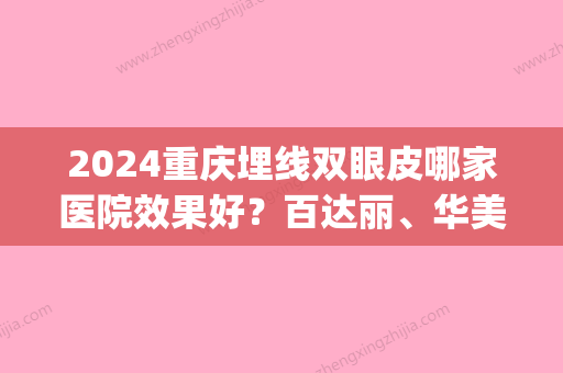 2024重庆埋线双眼皮哪家医院效果好？百达丽	、华美、五洲医疗备受喜爱(重庆双眼皮手术埋线)