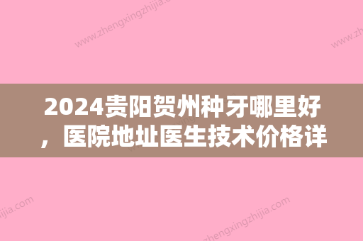 2024贵阳贺州种牙哪里好，医院地址医生技术价格详情首公开