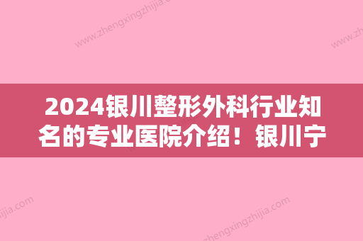 2024银川整形外科行业知名的专业医院介绍！银川宁夏华美、澳玛星光国际上榜