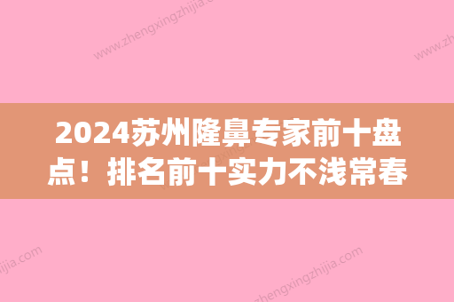 2024苏州隆鼻专家前十盘点！排名前十实力不浅常春藤日常领衔(苏州整形医生排名)