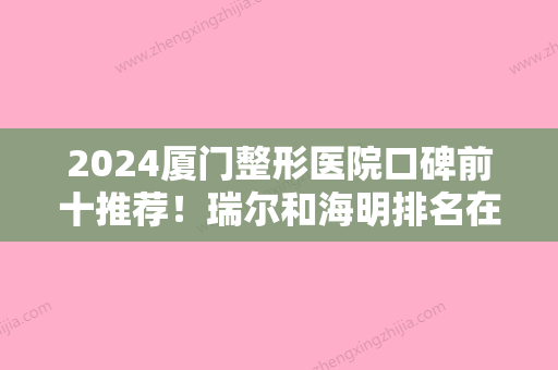 2024厦门整形医院口碑前十推荐！瑞尔和海明排名在前十吗附除皱针去口周纹价格表