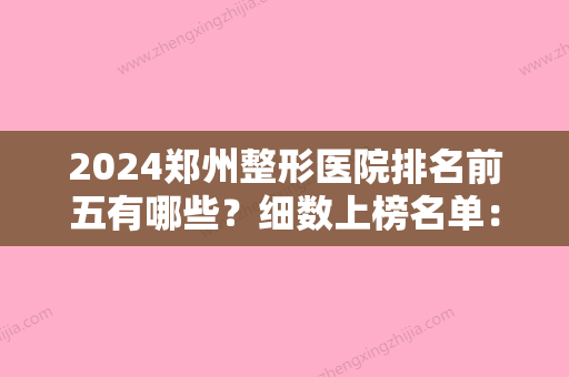 2024郑州整形医院排名前五有哪些？细数上榜名单：缔莱美、八一靠前上下颌前突矫