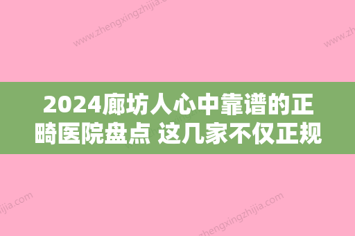 2024廊坊人心中靠谱的正畸医院盘点 这几家不仅正规价格还实惠