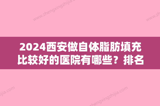 2024西安做自体脂肪填充比较好的医院有哪些？排名表介绍西安亚美、雁塔俪人等价