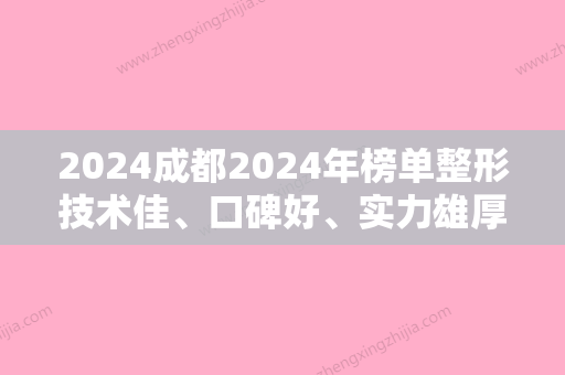 2024成都2024年榜单整形技术佳、口碑好、实力雄厚的医生都有哪些？排名榜前三强