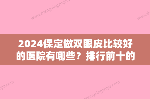 2024保定做双眼皮比较好的医院有哪些？排行前十的都坐诊在悦容	、惠明