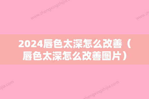 2024唇色太深怎么改善（唇色太深怎么改善图片）