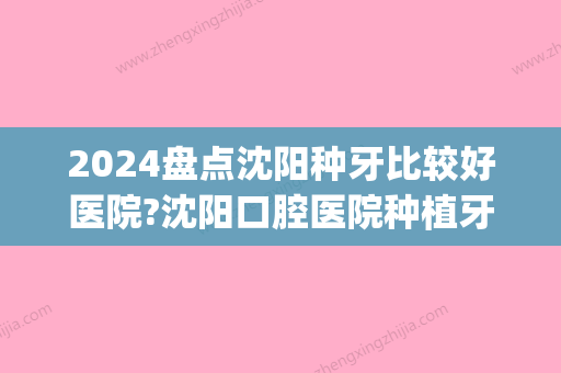 2024盘点沈阳种牙比较好医院?沈阳口腔医院种植牙品牌/价格汇总(沈阳医大口腔医院种植牙多少钱)