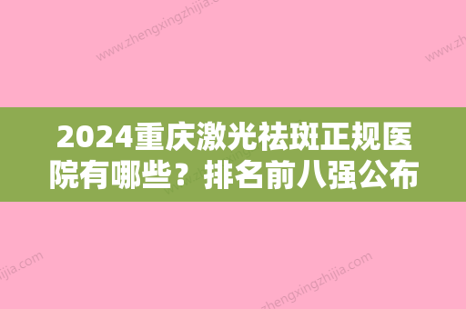 2024重庆激光祛斑正规医院有哪些？排名前八强公布艺星、铂生等名院上榜