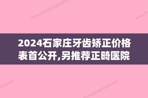 2024石家庄牙齿矫正价格表首公开,另推荐正畸医院医生做完超惊艳(石家庄市第二医院正畸科)