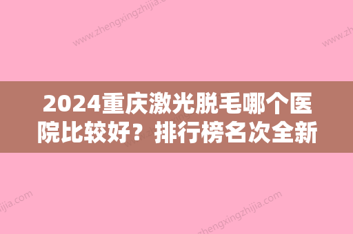 2024重庆激光脱毛哪个医院比较好？排行榜名次全新公布，华美多次上榜实力强劲