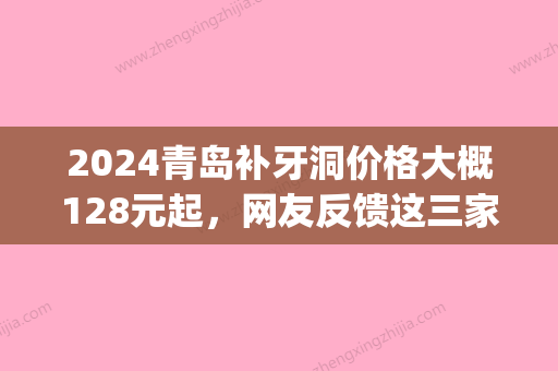 2024青岛补牙洞价格大概128元起，网友反馈这三家医院比较好！(青岛补一颗牙大约多少钱)