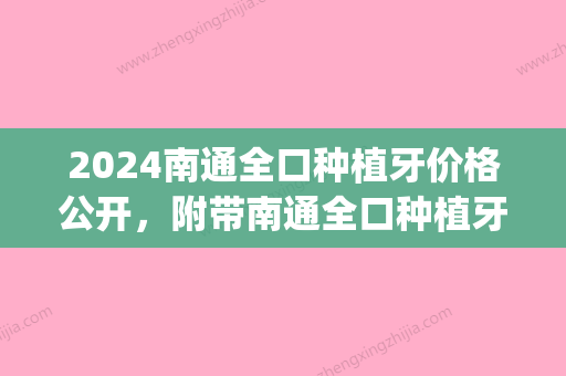 2024南通全口种植牙价格公开，附带南通全口种植牙哪家好!(南通附院种植牙多少钱一颗)