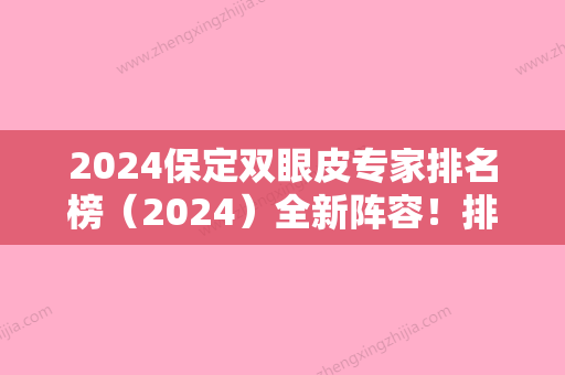 2024保定双眼皮专家排名榜（2024）全新阵容！排行榜前五权威发布雷胜辉、新生实