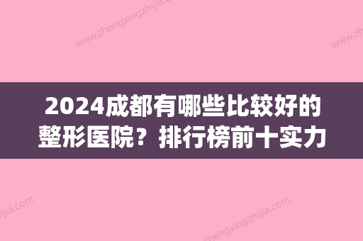 2024成都有哪些比较好的整形医院？排行榜前十实力一较高下(成都整形医院排名前三有哪些)