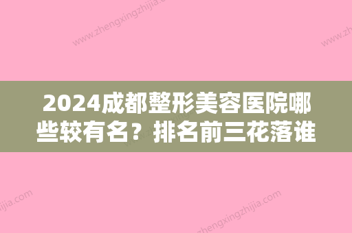 2024成都整形美容医院哪些较有名？排名前三花落谁家？手术效果很心动！