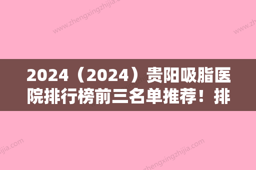 2024（2024）贵阳吸脂医院排行榜前三名单推荐！排行榜四大知名权威医院公布雍禾