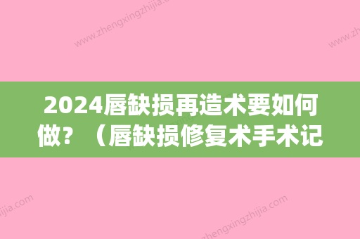 2024唇缺损再造术要如何做？（唇缺损修复术手术记录）(上唇缺损2/3)