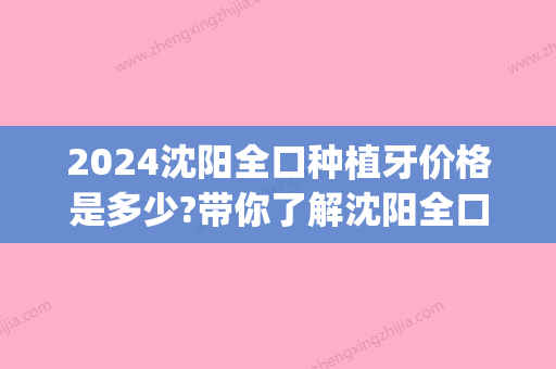 2024沈阳全口种植牙价格是多少?带你了解沈阳全口牙种植费用!(沈阳市种植牙)