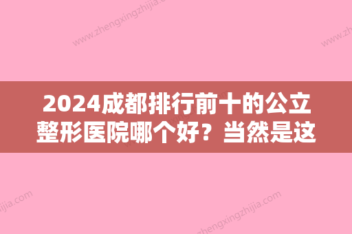 2024成都排行前十的公立整形医院哪个好？当然是这几家医美技术强、价格亲民