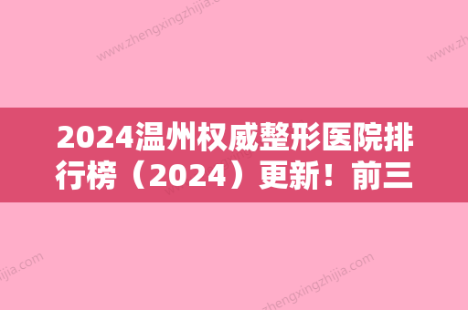 2024温州权威整形医院排行榜（2024）更新！前三强名次给出：星范、芙莱拉、佑康