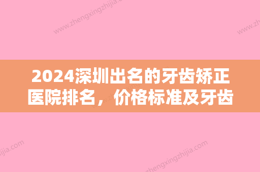 2024深圳出名的牙齿矫正医院排名	，价格标准及牙齿矫正案例恢复图这都有介绍