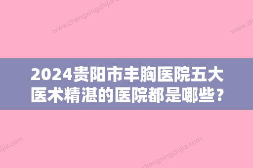 2024贵阳市丰胸医院五大医术精湛的医院都是哪些？附凯丽思、和美妇产医院口碑排