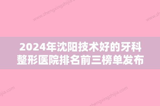 2024年沈阳技术好的牙科整形医院排名前三榜单发布！沈阳市天桥中医院植发中