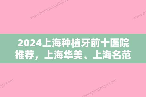 2024上海种植牙前十医院推荐，上海华美、上海名范口腔门诊部、科瓦齿科种植矫正