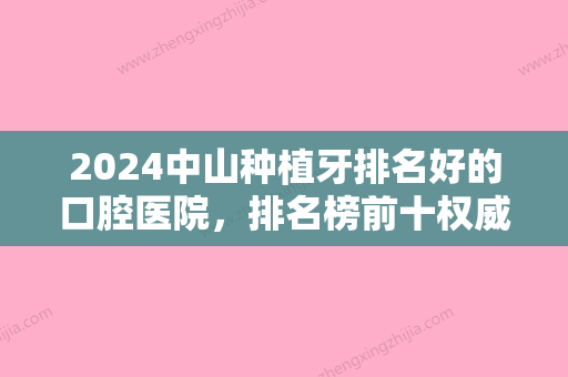 2024中山种植牙排名好的口腔医院，排名榜前十权威揭晓含种植牙价格费用查询