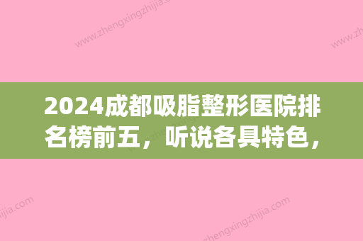 2024成都吸脂整形医院排名榜前五，听说各具特色，口碑擅长不一！(成都排名前三吸脂医生)