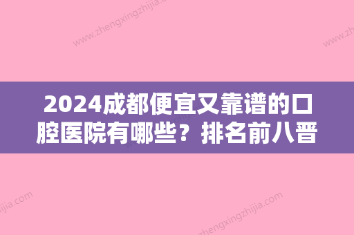 2024成都便宜又靠谱的口腔医院有哪些？排名前八晋级名单都是实力代表！