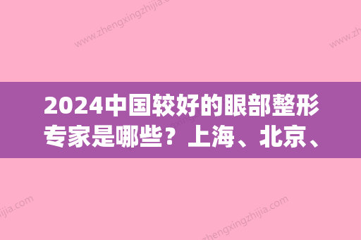 2024中国较好的眼部整形专家是哪些？上海、北京、成都均有名医上榜！(上海出名的眼部整形医院)