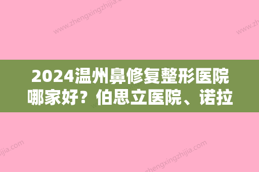 2024温州鼻修复整形医院哪家好？伯思立医院、诺拉、新世纪入围价格查询