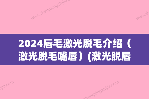 2024唇毛激光脱毛介绍（激光脱毛嘴唇）(激光脱唇毛多长时间)