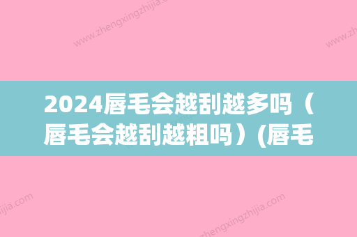 2024唇毛会越刮越多吗（唇毛会越刮越粗吗）(唇毛到底会不会越刮越多)