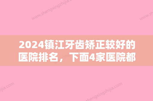 2024镇江牙齿矫正较好的医院排名，下面4家医院都是当地整友推荐的含价格表